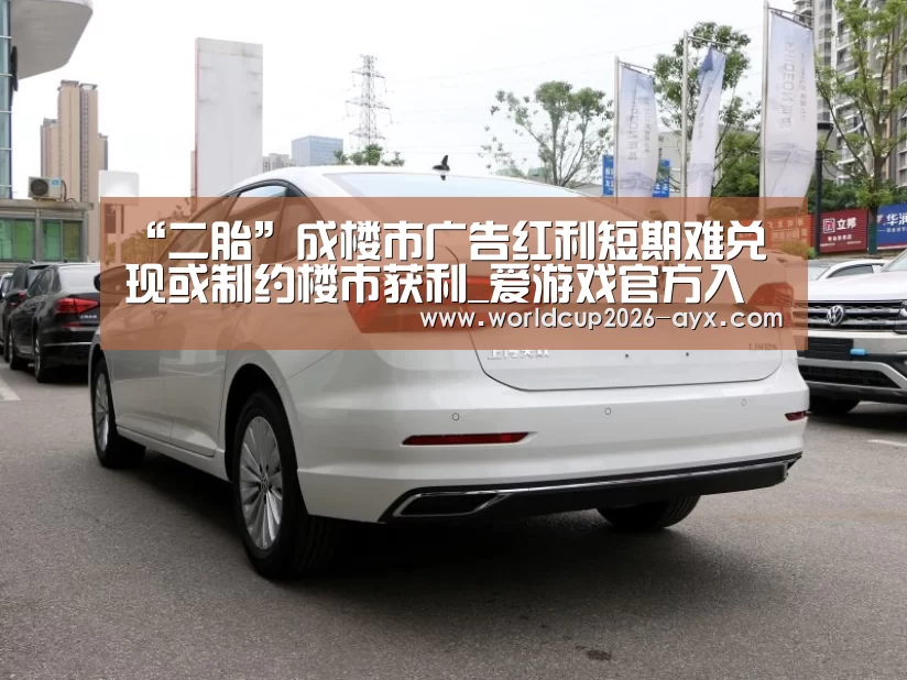 “二胎”成楼市广告红利短期难兑现或制约楼市获利_爱游戏官方入口(图3) 爱游戏棋牌