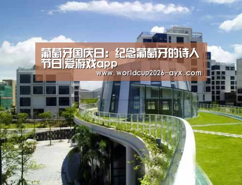 葡萄牙国庆日:纪念葡萄牙的诗人节日|爱游