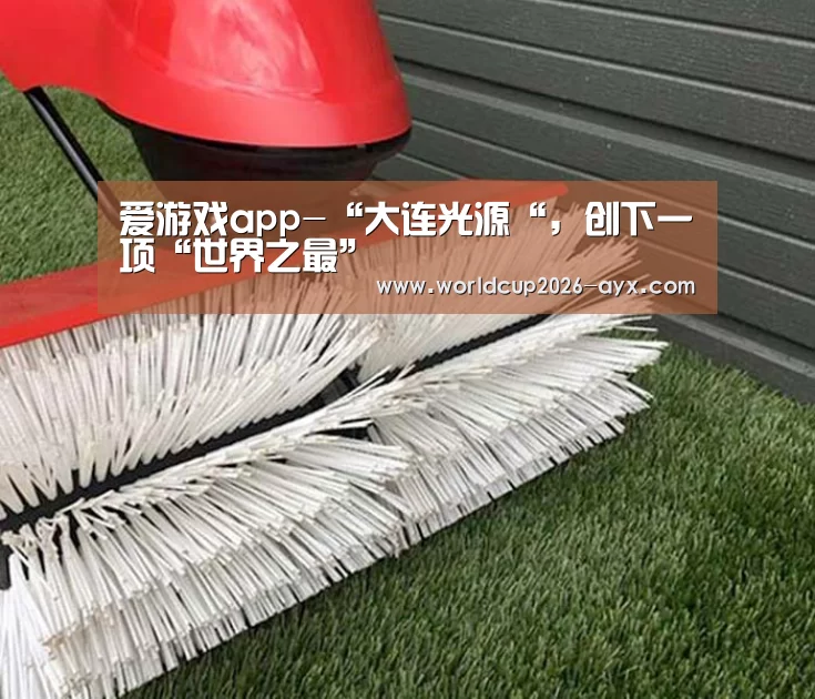 爱游戏app-“大连光源“,创下一项“世界之最”(图3) 爱游戏官方入口